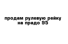продам рулевую рейку на прадо 95